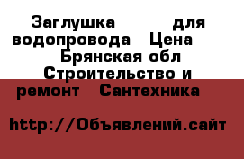 Заглушка Poelsan для водопровода › Цена ­ 45 - Брянская обл. Строительство и ремонт » Сантехника   